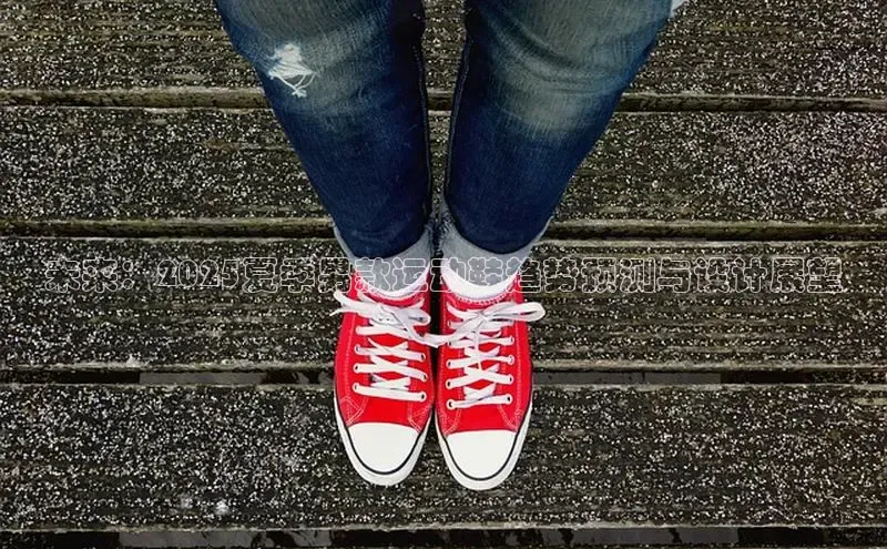 未来：2025夏季男款运动鞋趋势预测与设计展望